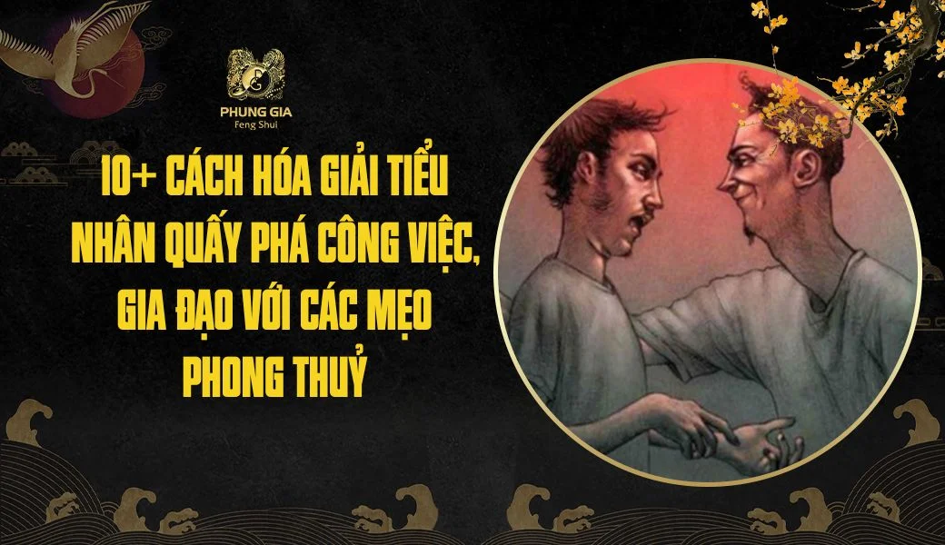 10+ cách hóa giải tiểu nhân quấy phá công việc, gia đạo với các mẹo phong thuỷ